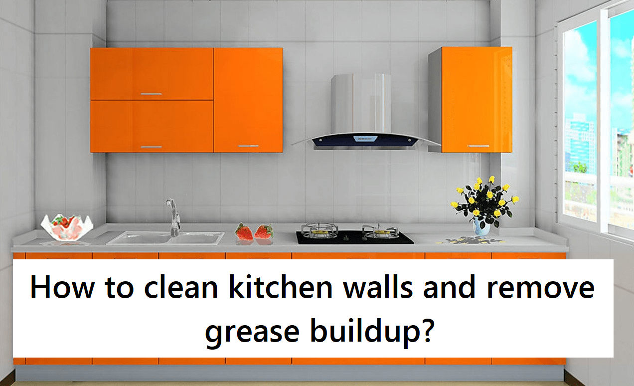 Easy Methods On How To Clean Kitchen Walls And Remove Grease Buildup