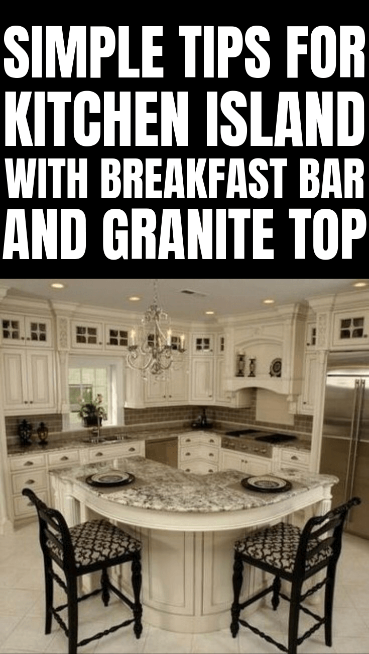 SIMPLE TIPS FOR KITCHEN ISLAND WITH BREAKFAST BAR AND GRANITE TOP