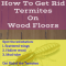 How To Get Rid Termites On Wood Floors
