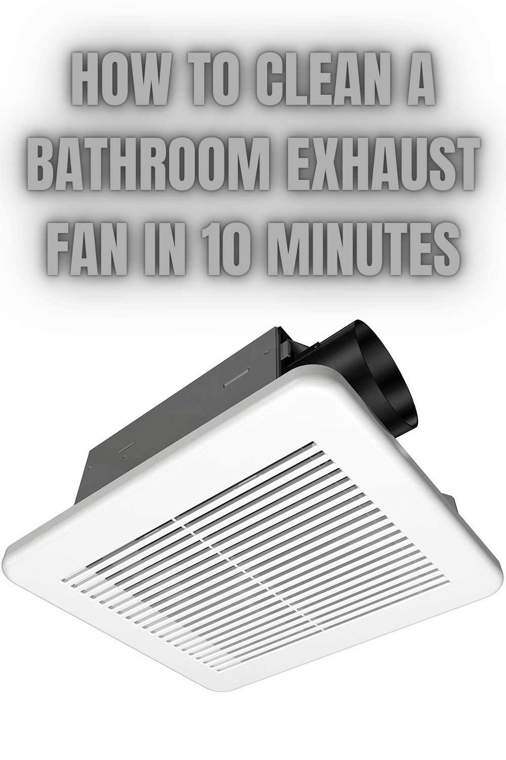 Amazing Tips on How to Clean a Bathroom Exhaust Fan in 10 Minutes
