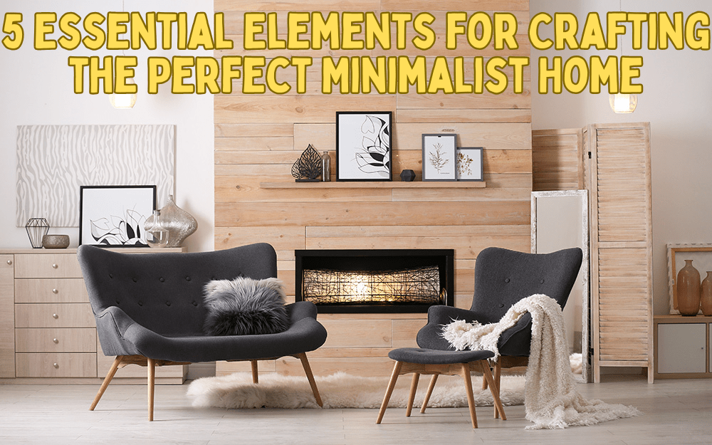 5 Essential Elements for Crafting the Perfect Minimalist Home 5 Essential Elements for Crafting the Perfect Minimalist Home